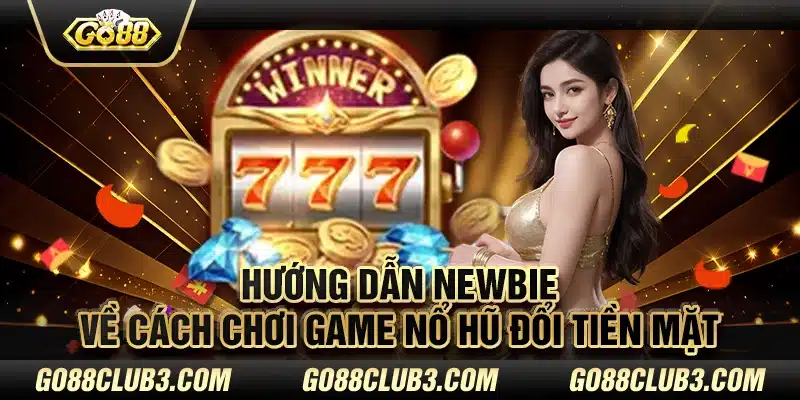 Hướng dẫn Newbie về cách chơi game nổ hũ đổi tiền mặt