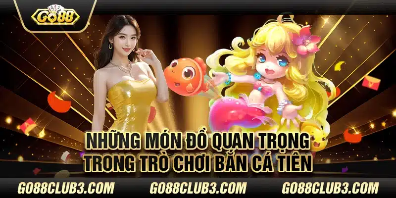 Những món đồ quan trọng trong trò chơi bắn cá tiên