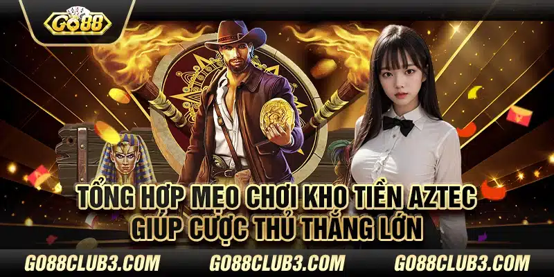 Tổng hợp mẹo chơi kho tiền Aztec giúp cược thủ thắng lớn