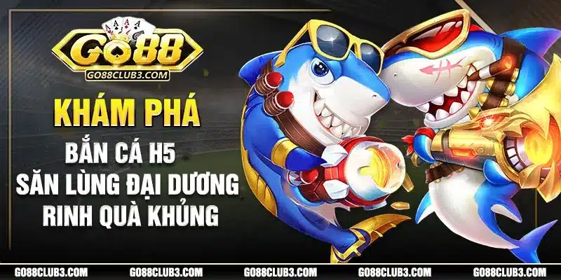 bắn cá h5 tựa game bắn cá đổi thưởng hấp dẫn tại go88